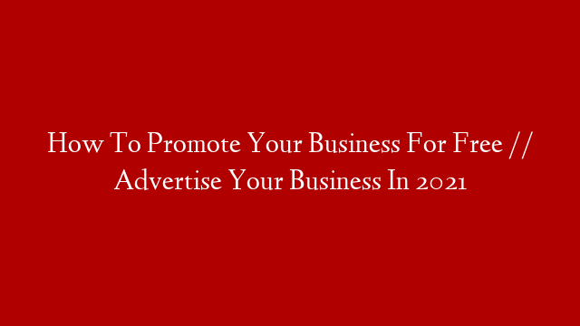 How To Promote Your Business For Free // Advertise Your Business In 2021